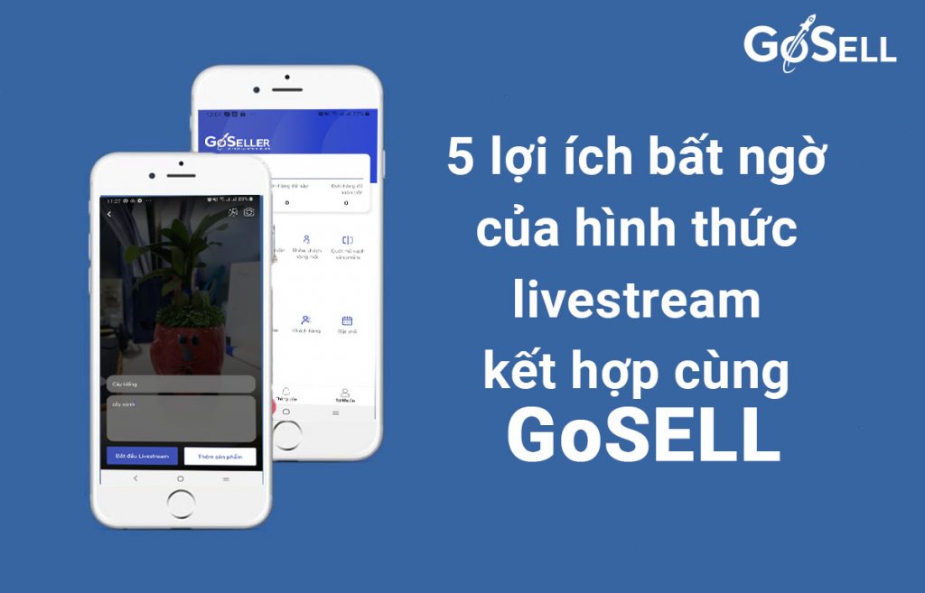 5 lợi ích bất ngờ của hình thức livestream kết hợp cùng GoSELL