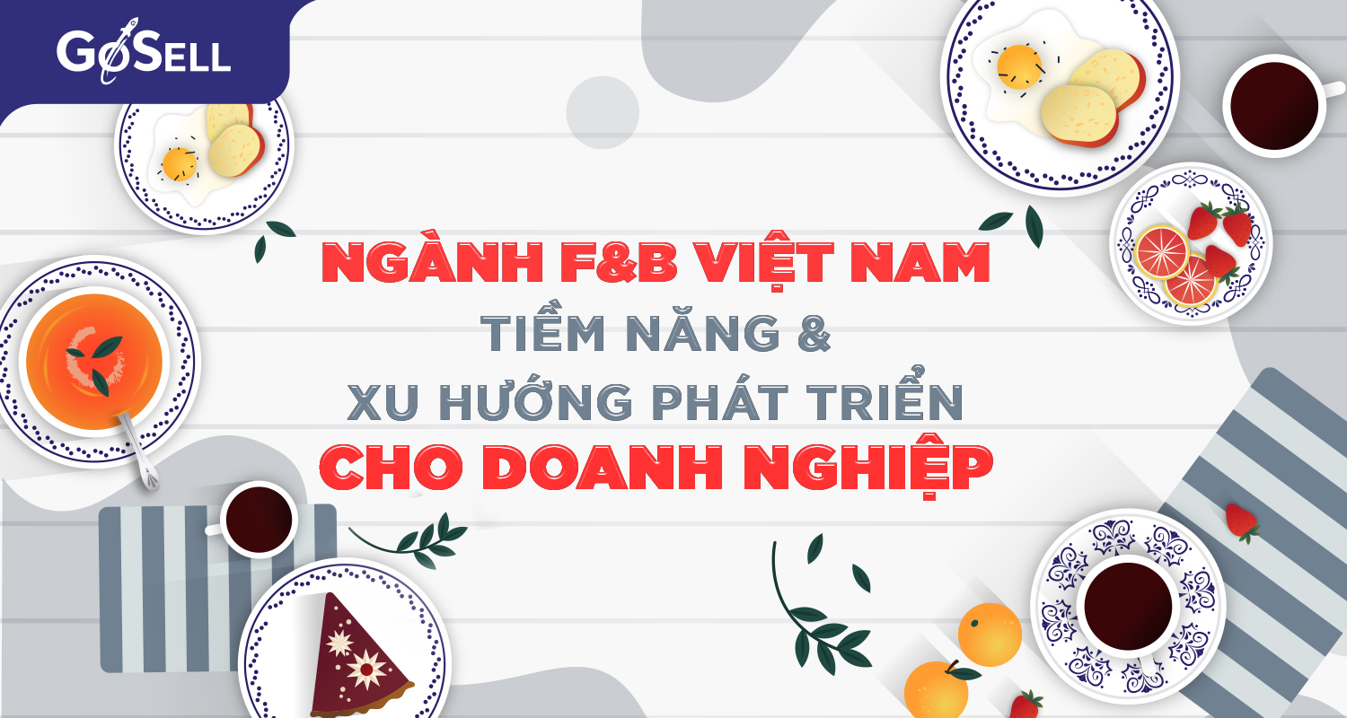 Ngành F&B Việt Nam - Tiềm năng và xu hướng phát triển cho doanh nghiệp