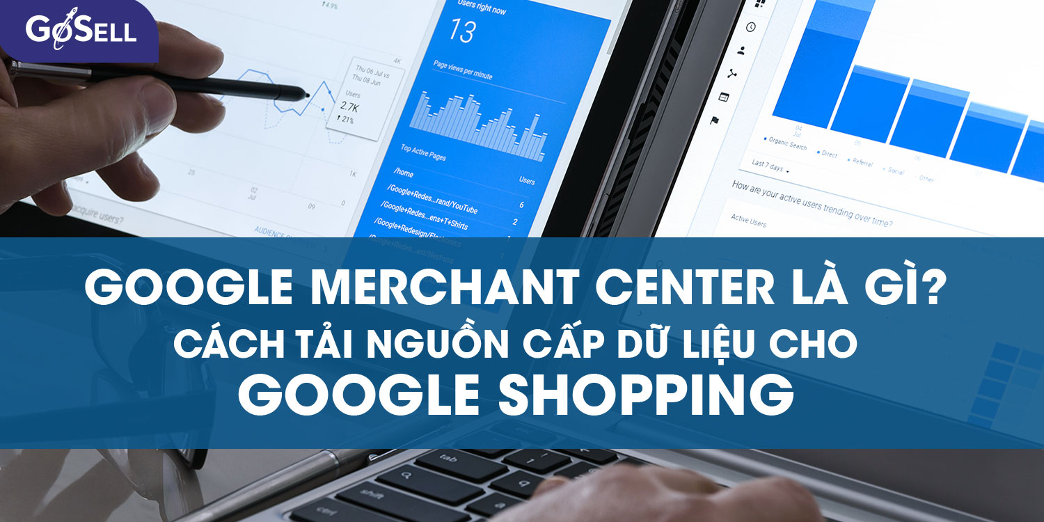 Google Merchant Center là gì? Cách tải nguồn cấp dữ liệu cho Google Shopping