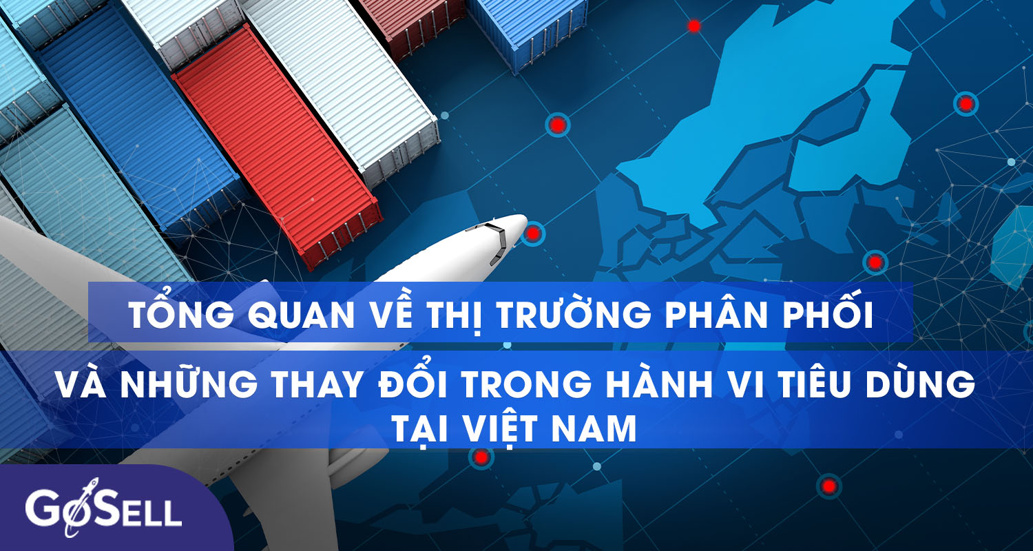 Tổng quan về thị trường phân phối và những thay đổi trong hành vi tiêu dùng tại Việt Nam