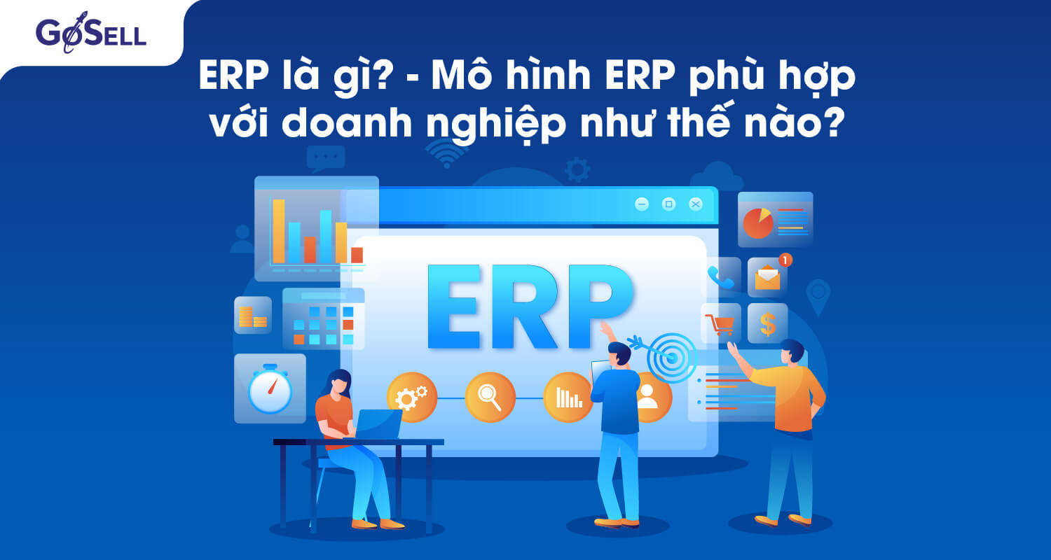 ERP là gì? Mô hình ERP phù hợp với doanh nghiệp như thế nào?