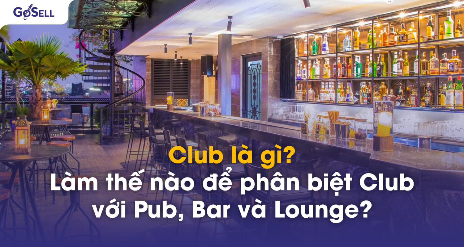 Club là gì? Làm thế nào để phân biệt Club với Pub, Bar và Lounge?