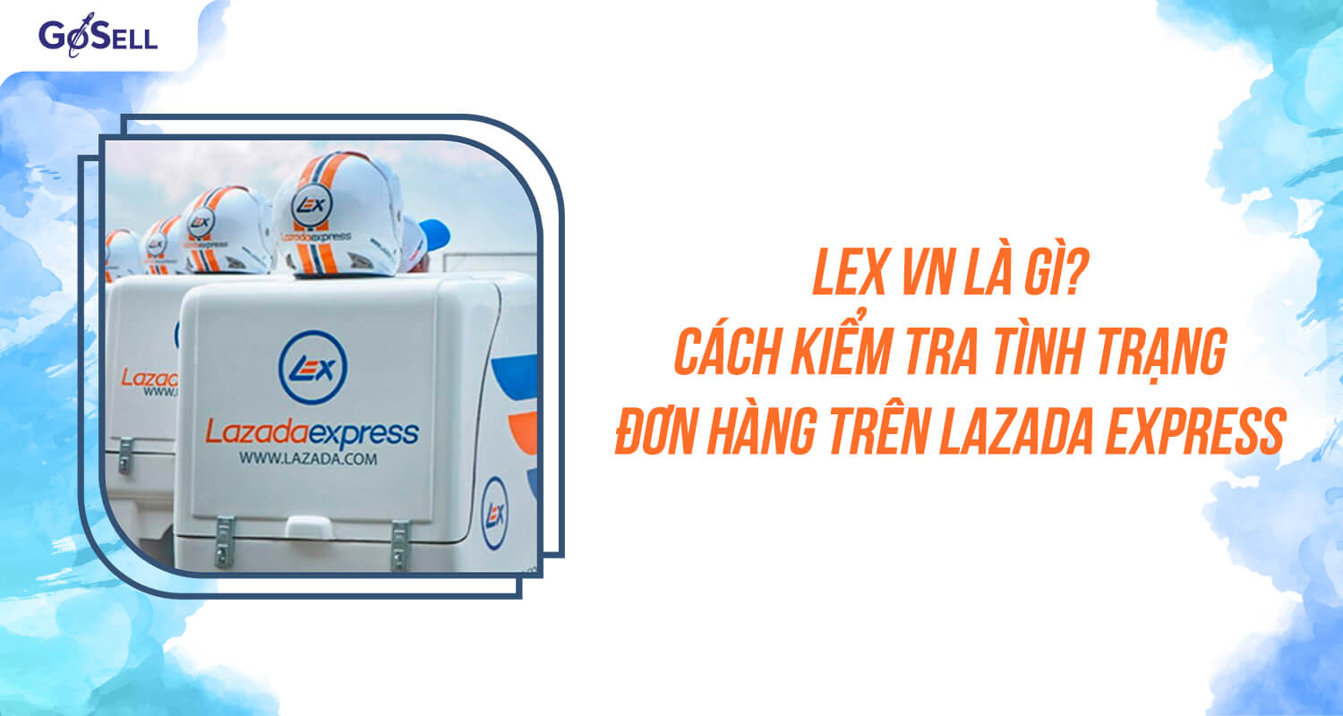 Lex vn là gì? Cách kiểm tra tình trạng đơn hàng trên Lazada Express