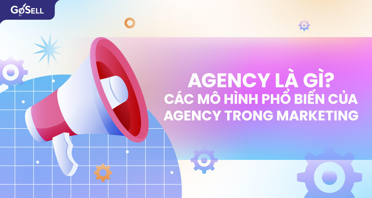 Agency là gì? Các mô hình phổ biến của agency trong Marketing