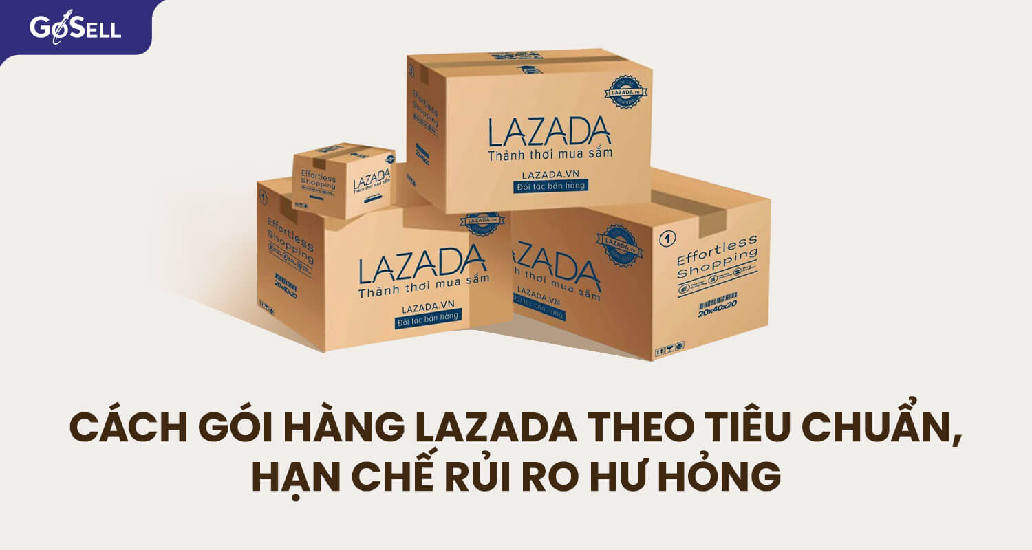 Cách gói hàng Lazada theo tiêu chuẩn, hạn chế rủi ro hư hỏng
