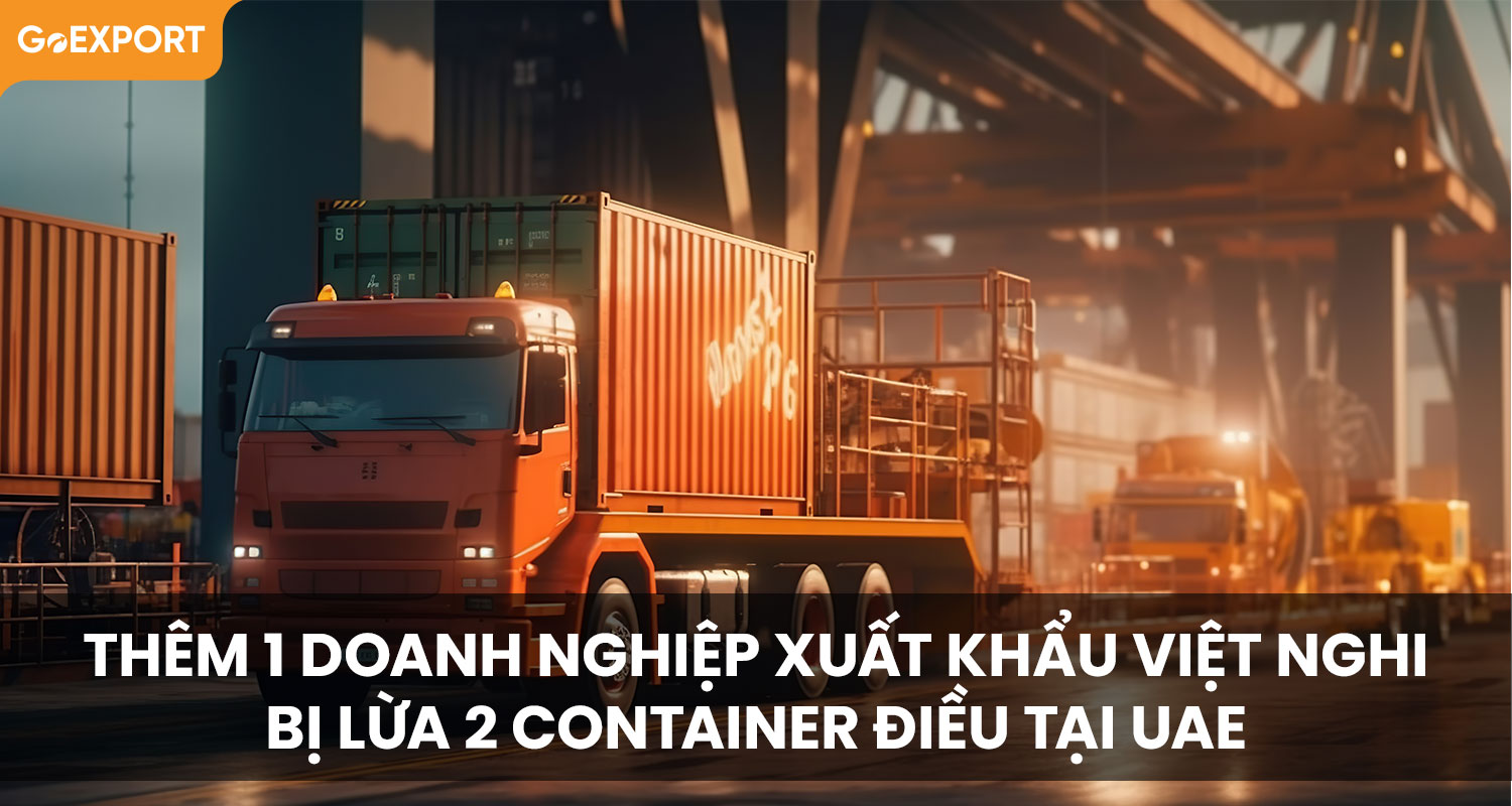 Thêm 1 doanh nghiệp xuất khẩu Việt nghi bị lừa 2 container điều tại UAE